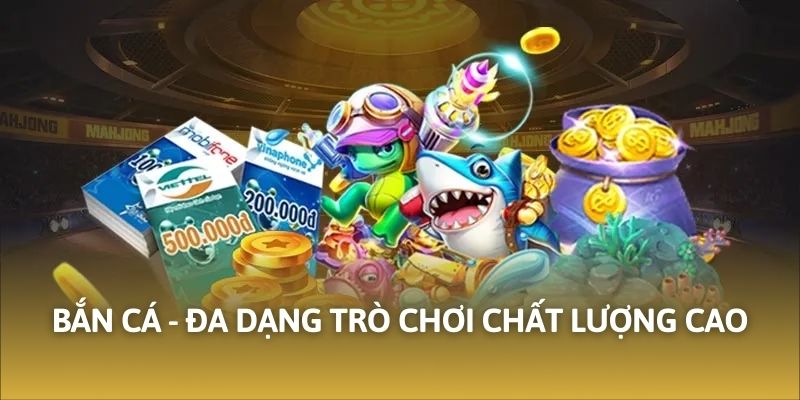 Bắn cá - Đa dạng trò chơi chất lượng cao