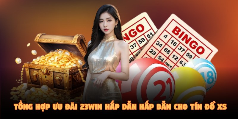 Tổng hợp ưu đãi 23Win hấp dẫn hấp dẫn cho tín đồ XS