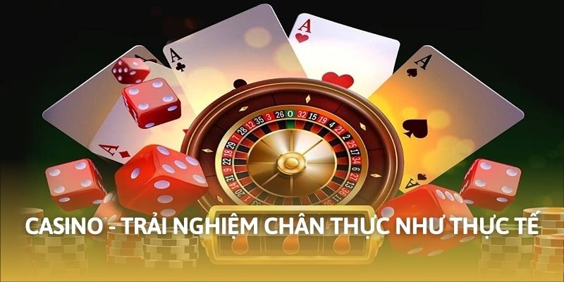 Casino - Trải nghiệm chân thực như thực tế