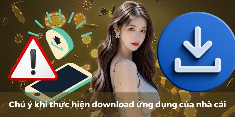 Chú ý quan trọng khi thực hiện download ứng dụng của nhà cái