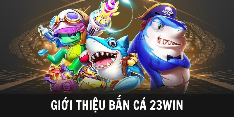 Khái quát nhanh thông tin về bắn cá 23Win