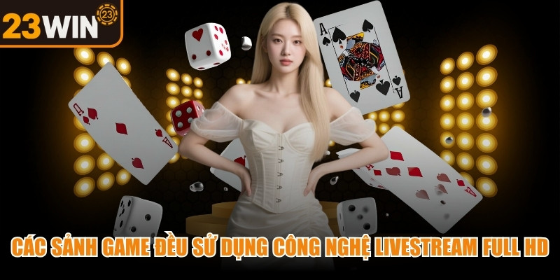 Các sảnh game trực tiếp đều sử dụng công nghệ livestream Full HD sắc nét