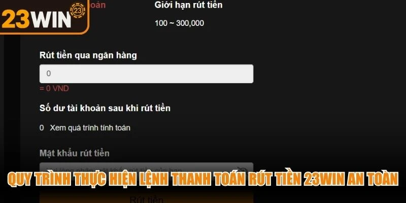 Quy trình thực hiện lệnh thanh toán rút tiền 23WIN an toàn